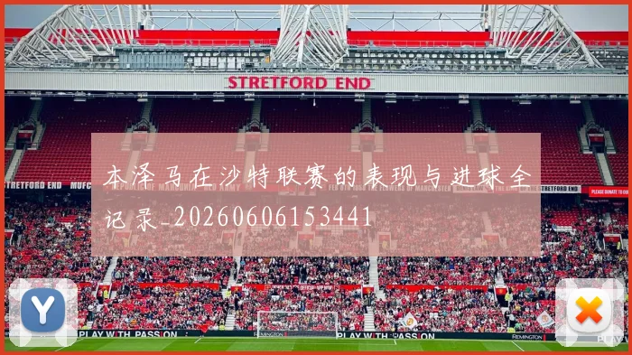 本泽马在沙特联赛的表现与进球全记录_20260606153441