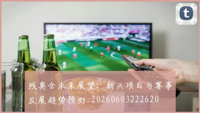 残奥会未来展望：新兴项目与赛事发展趋势预测_20260603222620