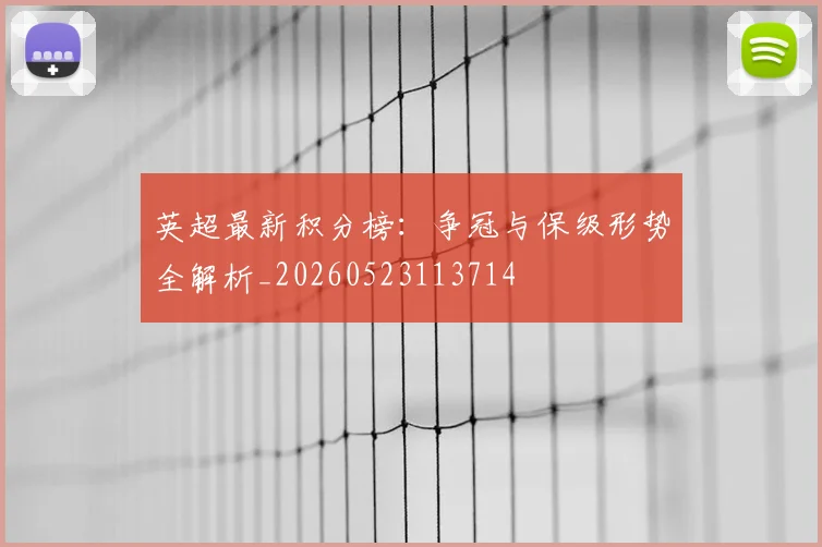 英超最新积分榜:争冠与保级形势全解析_20260523113714