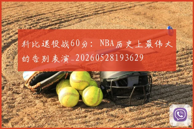 科比退役战60分:NBA历史上最伟大的告别表演_20260528193629
