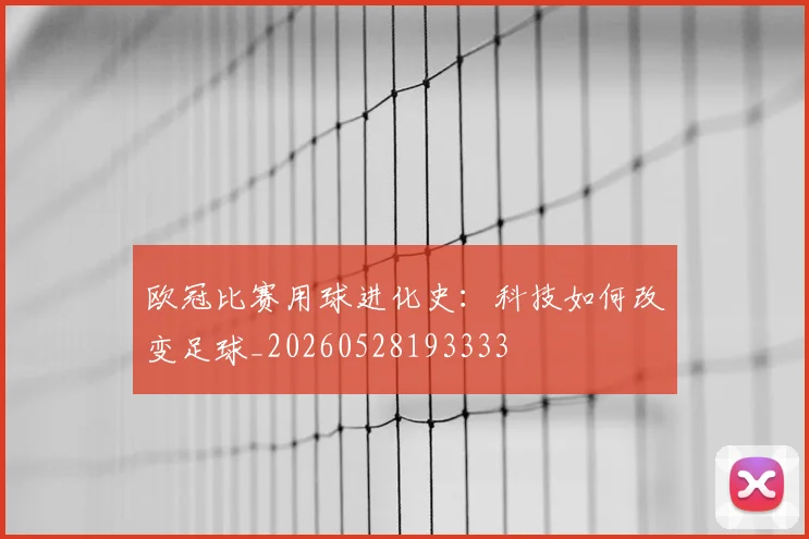 欧冠比赛用球进化史：科技如何改变足球_20260528193333