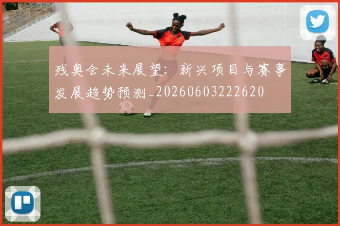 残奥会未来展望:新兴项目与赛事发展趋势预测_20260603222620