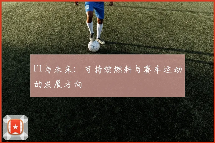 F1与未来:可持续燃料与赛车运动的发展方向