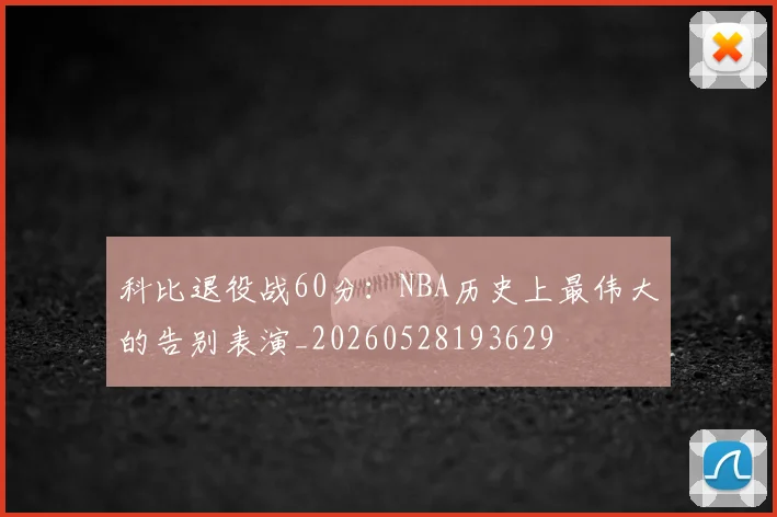 科比退役战60分：NBA历史上最伟大的告别表演_20260528193629
