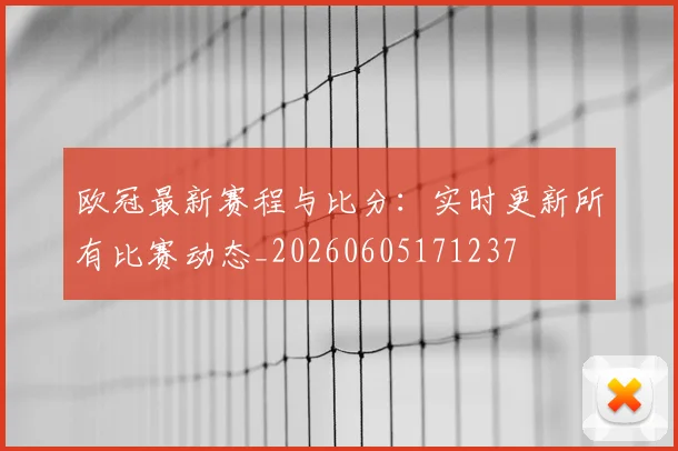 欧冠最新赛程与比分:实时更新所有比赛动态_20260605171237