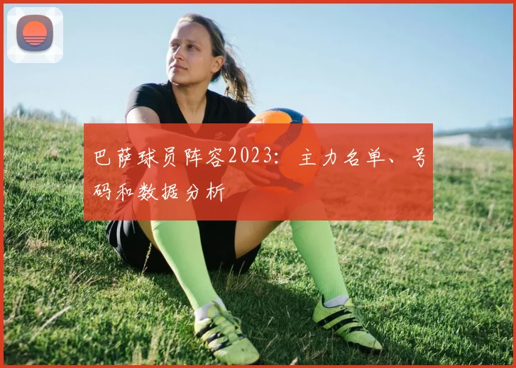 巴萨球员阵容2023：主力名单、号码和数据分析