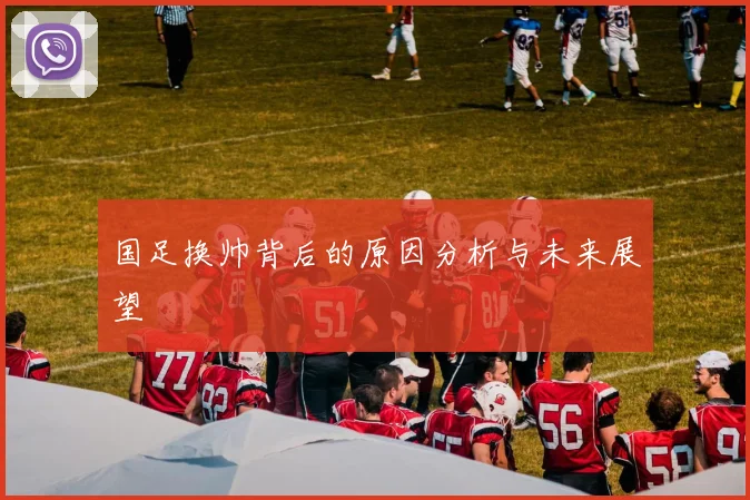 国足换帅背后的原因分析与未来展望