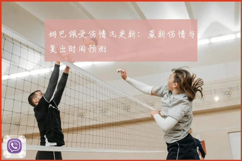 姆巴佩受伤情况更新:最新伤情与复出时间预测
