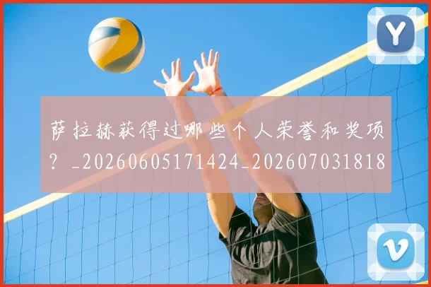 萨拉赫获得过哪些个人荣誉和奖项？_20260605171424_20260703181829