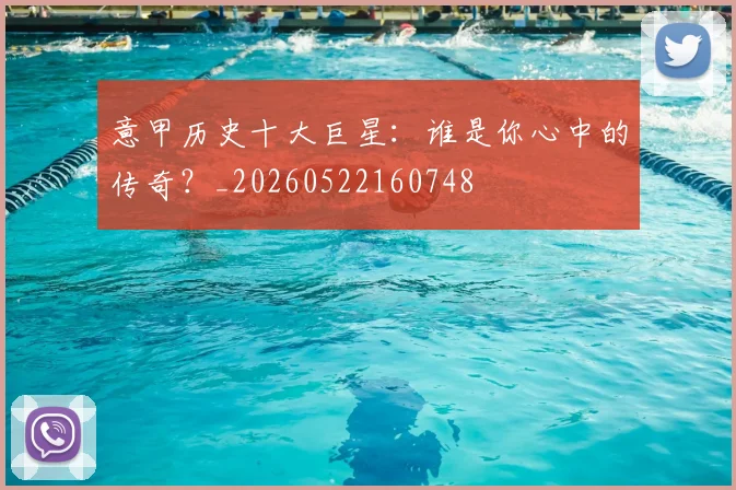 意甲历史十大巨星：谁是你心中的传奇？_20260522160748