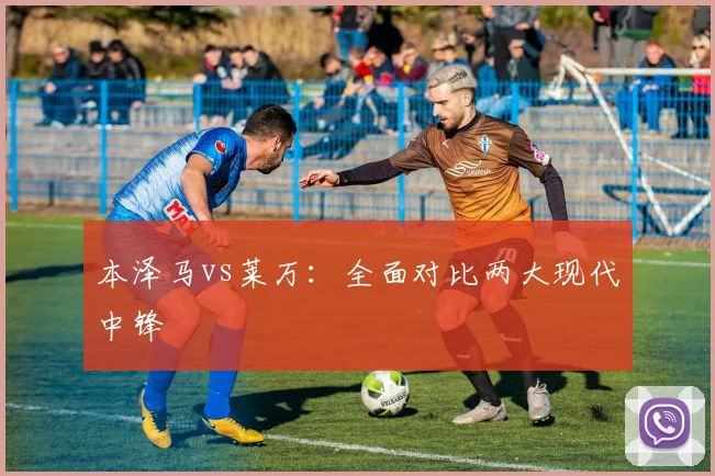 本泽马vs莱万:全面对比两大现代中锋