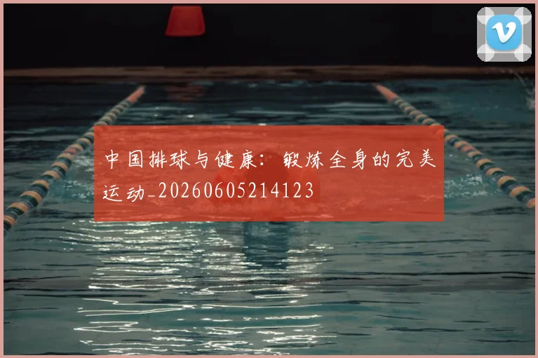 中国排球与健康：锻炼全身的完美运动_20260605214123