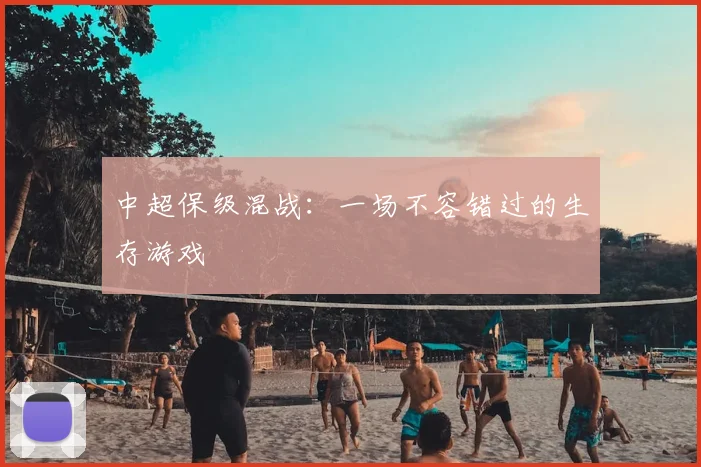 中超保级混战：一场不容错过的生存游戏