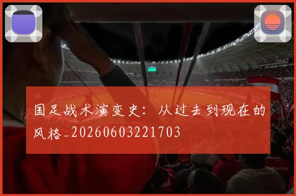 国足战术演变史：从过去到现在的风格_20260603221703