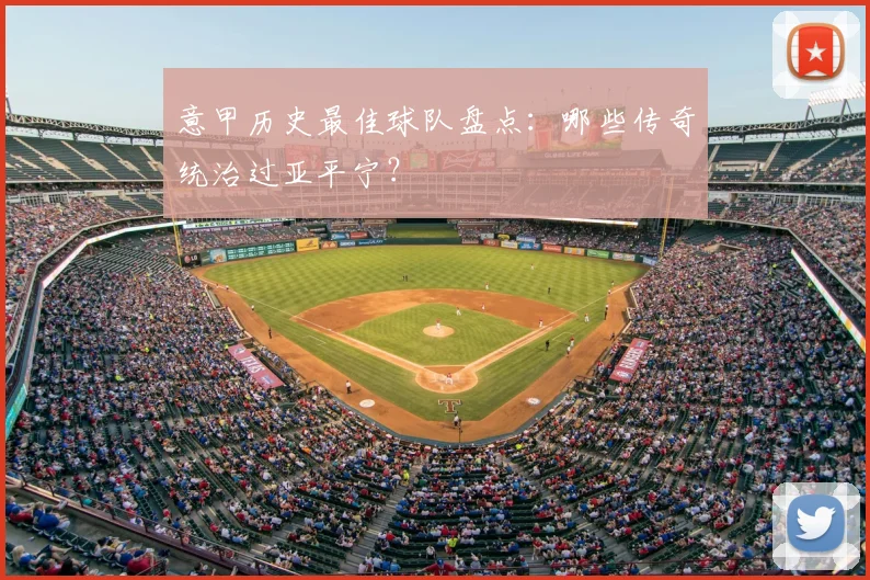意甲历史最佳球队盘点：哪些传奇统治过亚平宁？