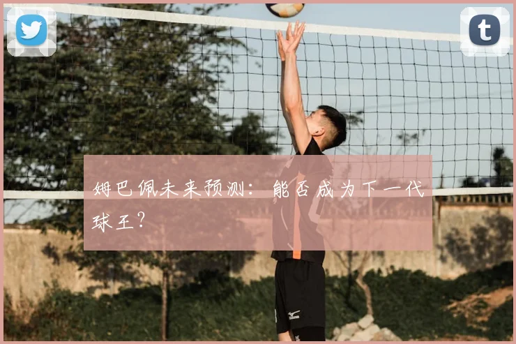 姆巴佩未来预测：能否成为下一代球王？