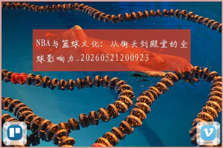 NBA与篮球文化:从街头到殿堂的全球影响力_20260521200923