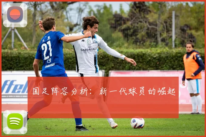 国足阵容分析：新一代球员的崛起