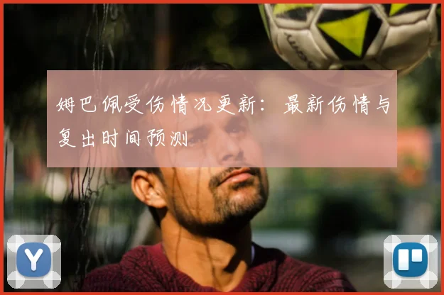 姆巴佩受伤情况更新：最新伤情与复出时间预测