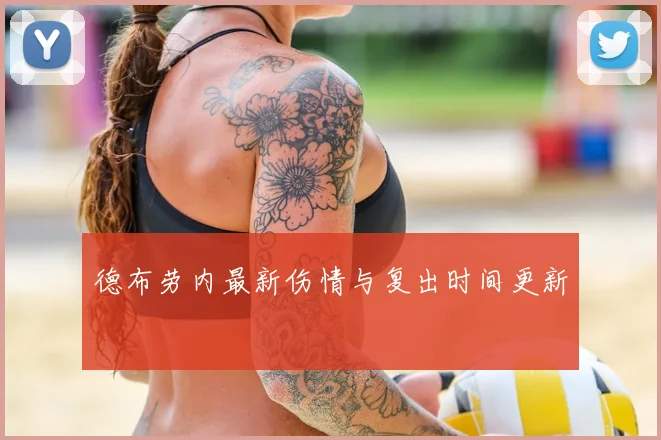 德布劳内最新伤情与复出时间更新