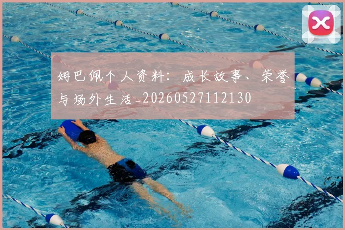姆巴佩个人资料：成长故事、荣誉与场外生活_20260527112130