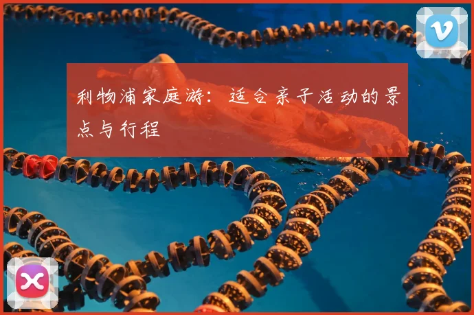 利物浦家庭游：适合亲子活动的景点与行程